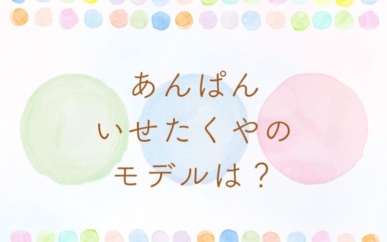 あんぱん｜いせたくやの実在モデルはいずみたく