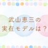 武山恵三の実在モデルは武井英彦