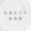 小泉セツの家系図｜子供や子孫の現在は？