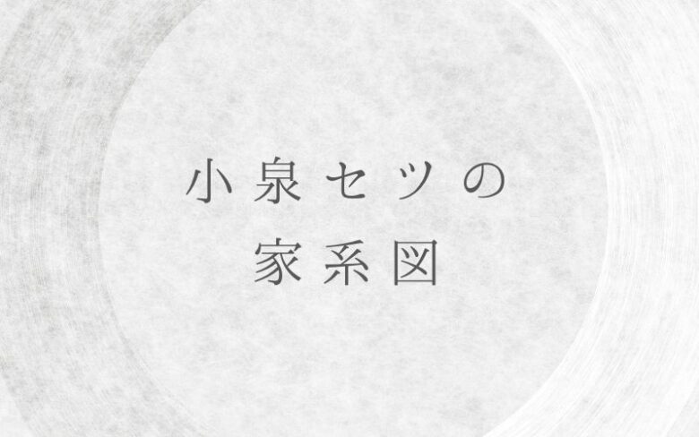 小泉セツの家系図｜子供や子孫の現在は？