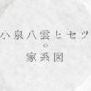 小泉八雲セツの家系図｜子供や子孫の現在は