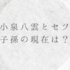 小泉八雲とセツの子孫の現在は