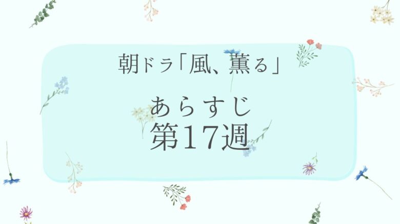 朝ドラ風薫るあらすじとネタバレ第17週