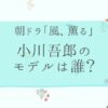 風薫る、小川のモデルは誰