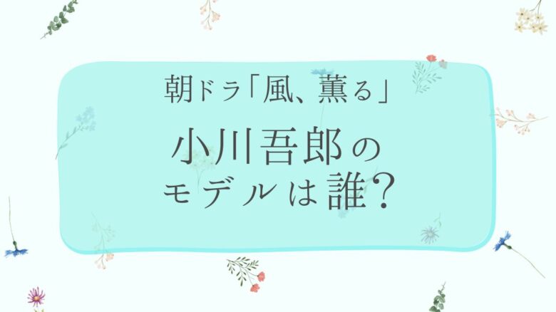 風薫る、小川のモデルは誰
