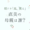 『風、薫る』直美の母は誰？夕凪の正体と今後の展開をネタバレ！