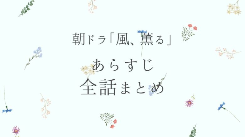 【ネタバレ】朝ドラ『風、薫る』あらすじを吹き出しで最終回まで全話まとめ