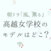 風、薫る｜高越女学校のモデルは高田女学校！現在はどうなってる？