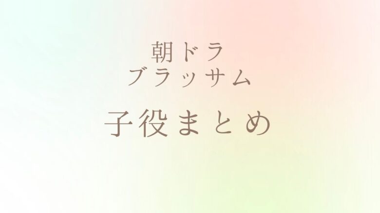 ブラッサム子役キャストまとめ