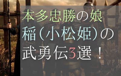 本多忠勝の娘・稲の逸話3選どうする家康では鳴海唯が小松姫