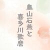 鳥山石燕と喜多川歌麿の関係