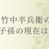 竹中半兵衛の子孫の現在は