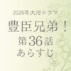 豊臣兄弟36話あらすじとネタバレ
