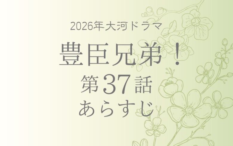 豊臣兄弟37話あらすじとネタバレ